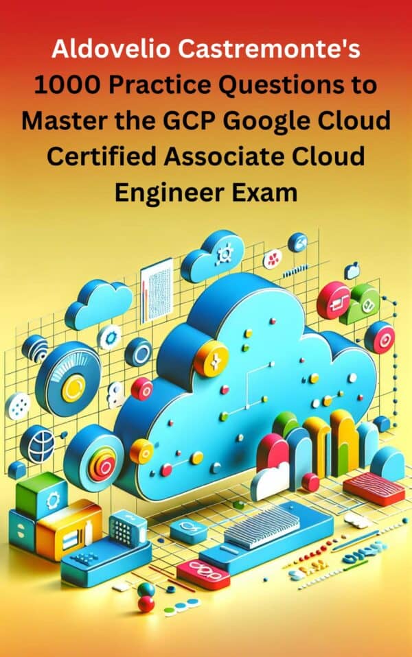 book_cover_Aldovelio_Castremonte_1000_Practice_Questions_to_Master_the_GCP_Google_Cloud_Certified_Associate_Cloud_Engineer_Exam